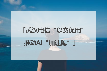 武汉电信“以赛促用”推动AI“加速跑”