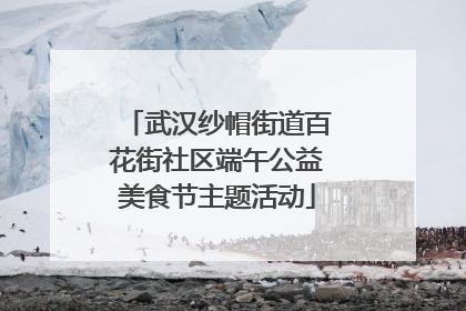 武汉纱帽街道百花街社区端午公益美食节主题活动