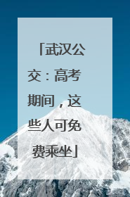 武汉公交：高考期间，这些人可免费乘坐