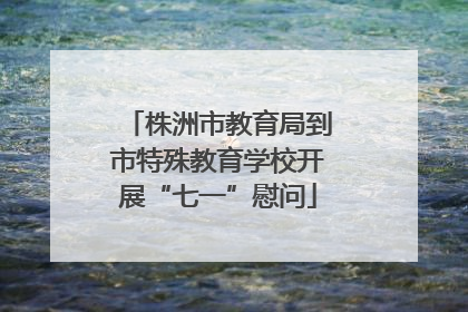 株洲市教育局到市特殊教育学校开展“七一”慰问