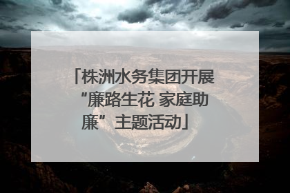 株洲水务集团开展“廉路生花 家庭助廉”主题活动