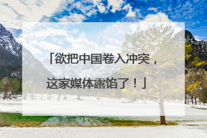 欲把中国卷入冲突，这家媒体露馅了！