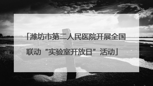 潍坊市第二人民医院开展全国联动“实验室开放日”活动