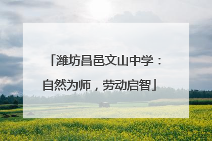 潍坊昌邑文山中学：自然为师，劳动启智