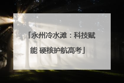 永州冷水滩：科技赋能 硬核护航高考
