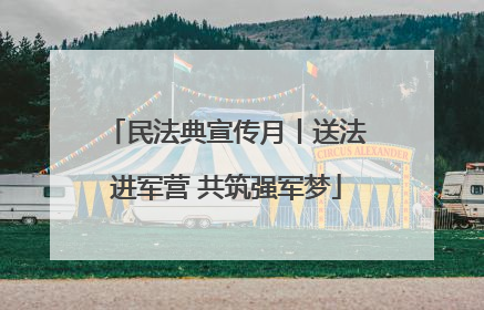 民法典宣传月丨送法进军营 共筑强军梦