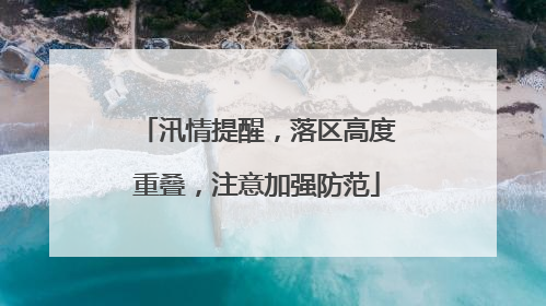 汛情提醒，落区高度重叠，注意加强防范