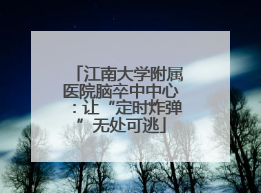 江南大学附属医院脑卒中中心：让“定时炸弹”无处可逃