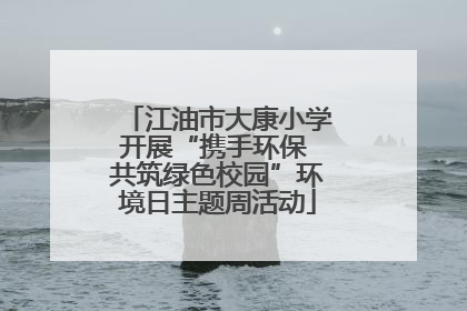 江油市大康小学开展“携手环保 共筑绿色校园”环境日主题周活动