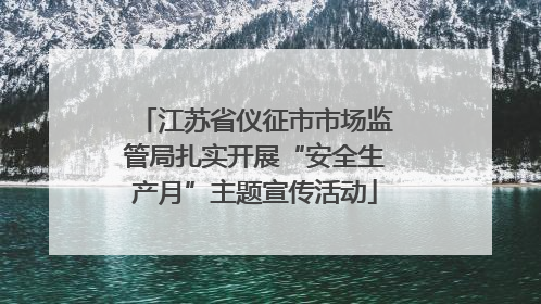 江苏省仪征市市场监管局扎实开展“安全生产月”主题宣传活动