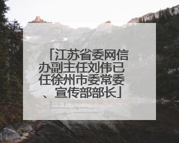 江苏省委网信办副主任刘伟已任徐州市委常委、宣传部部长