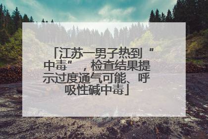 江苏一男子热到“中毒”，检查结果提示过度通气可能、呼吸性碱中毒