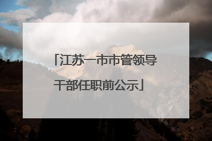江苏一市市管领导干部任职前公示