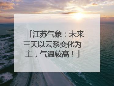 江苏气象：未来三天以云系变化为主，气温较高！