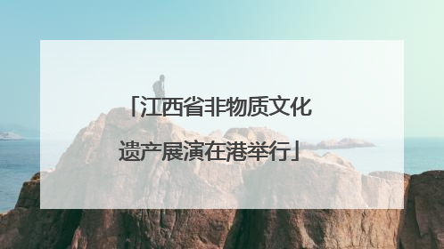 江西省非物质文化遗产展演在港举行