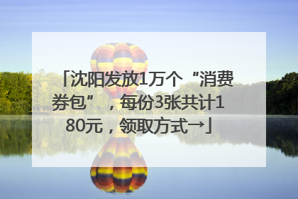 沈阳发放1万个“消费券包”，每份3张共计180元，领取方式→