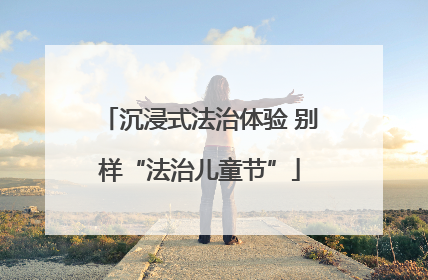 沉浸式法治体验 别样“法治儿童节”