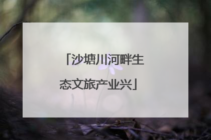 沙塘川河畔生态文旅产业兴