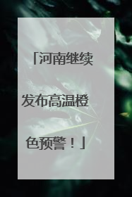 河南继续发布高温橙色预警！