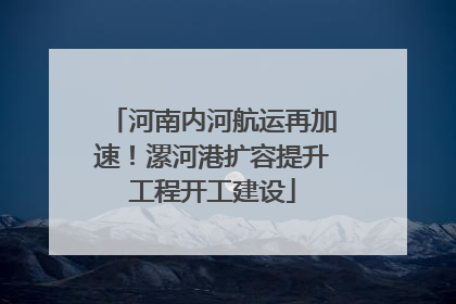 河南内河航运再加速！漯河港扩容提升工程开工建设