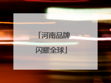 河南品牌 闪耀全球