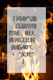 河南气象：高温持续控场，明天黄河以北将面临40℃+“炙烤”