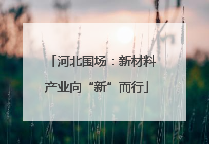 河北围场：新材料产业向“新”而行