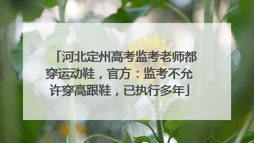 河北定州高考监考老师都穿运动鞋，官方：监考不允许穿高跟鞋，已执行多年