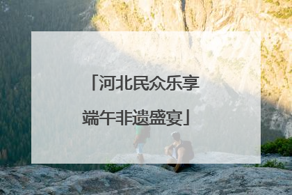 河北民众乐享端午非遗盛宴