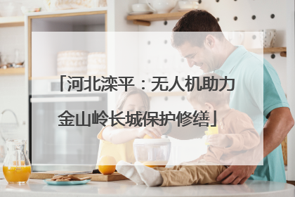 河北滦平：无人机助力金山岭长城保护修缮