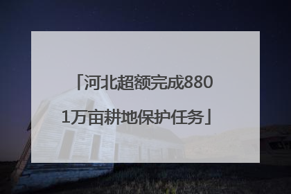 河北超额完成8801万亩耕地保护任务