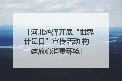 河北鸡泽开展“世界计量日”宣传活动 构建放心消费环境