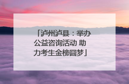 泸州泸县：举办公益咨询活动 助力考生金榜圆梦