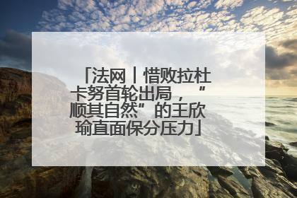 法网︱惜败拉杜卡努首轮出局，“顺其自然”的王欣瑜直面保分压力