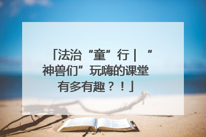 法治“童”行｜“神兽们”玩嗨的课堂有多有趣？！