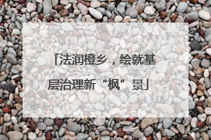 法润橙乡，绘就基层治理新“枫”景