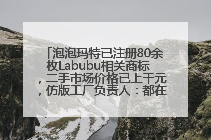 泡泡玛特已注册80余枚Labubu相关商标，二手市场价格已上千元，仿版工厂负责人：都在欠货，根本不够分