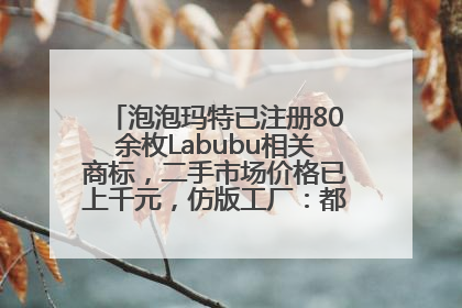 泡泡玛特已注册80余枚Labubu相关商标，二手市场价格已上千元，仿版工厂：都在欠货，根本不够分
