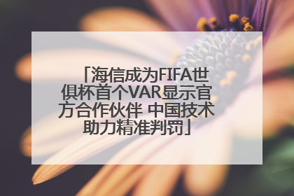 海信成为FIFA世俱杯首个VAR显示官方合作伙伴 中国技术助力精准判罚