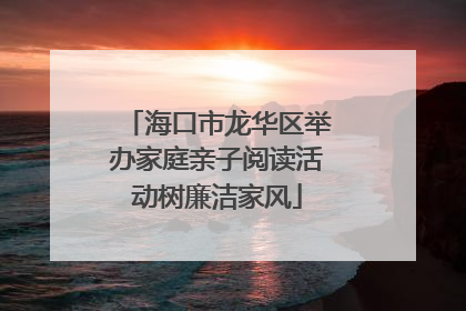 海口市龙华区举办家庭亲子阅读活动树廉洁家风