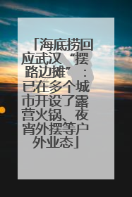 海底捞回应武汉“摆路边摊”：已在多个城市开设了露营火锅、夜宵外摆等户外业态