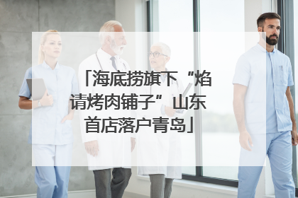 海底捞旗下“焰请烤肉铺子”山东首店落户青岛