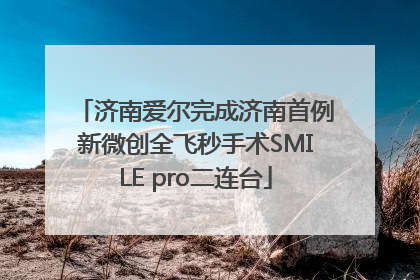 济南爱尔完成济南首例新微创全飞秒手术SMILE pro二连台