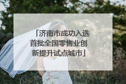 济南市成功入选首批全国零售业创新提升试点城市