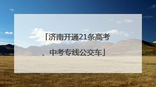 济南开通21条高考、中考专线公交车