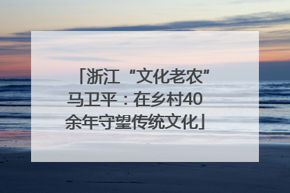 浙江“文化老农”马卫平：在乡村40余年守望传统文化