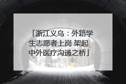 浙江义乌：外籍学生志愿者上岗 架起中外医疗沟通之桥