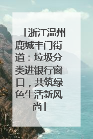 浙江温州鹿城丰门街道：垃圾分类进银行窗口，共筑绿色生活新风尚