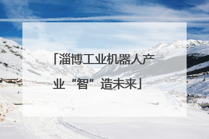 淄博工业机器人产业“智”造未来