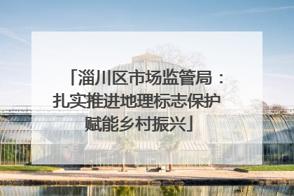 淄川区市场监管局：扎实推进地理标志保护 赋能乡村振兴